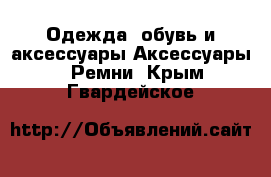 Одежда, обувь и аксессуары Аксессуары - Ремни. Крым,Гвардейское